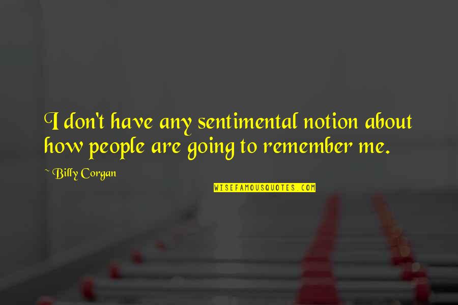 Sentimental Quotes By Billy Corgan: I don't have any sentimental notion about how