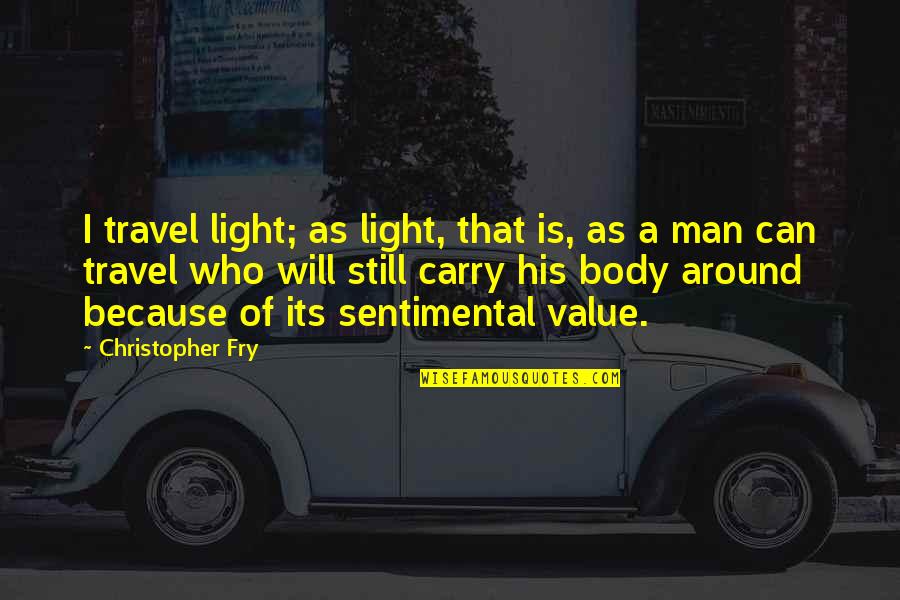 Sentimental Quotes By Christopher Fry: I travel light; as light, that is, as