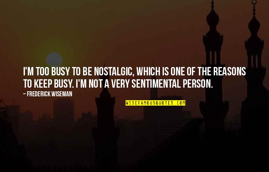 Sentimental Quotes By Frederick Wiseman: I'm too busy to be nostalgic, which is