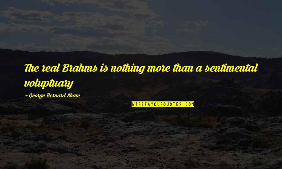 Sentimental Quotes By George Bernard Shaw: The real Brahms is nothing more than a