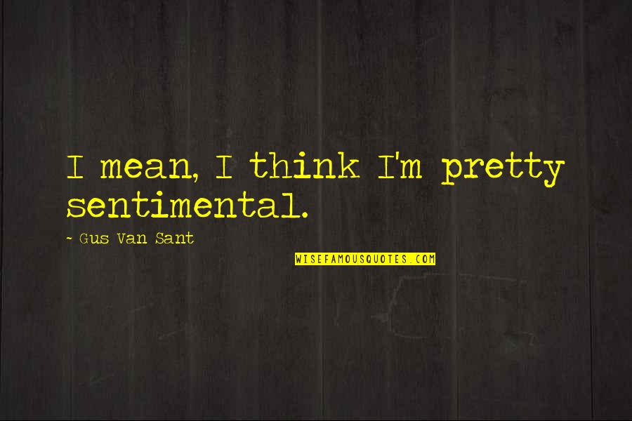 Sentimental Quotes By Gus Van Sant: I mean, I think I'm pretty sentimental.