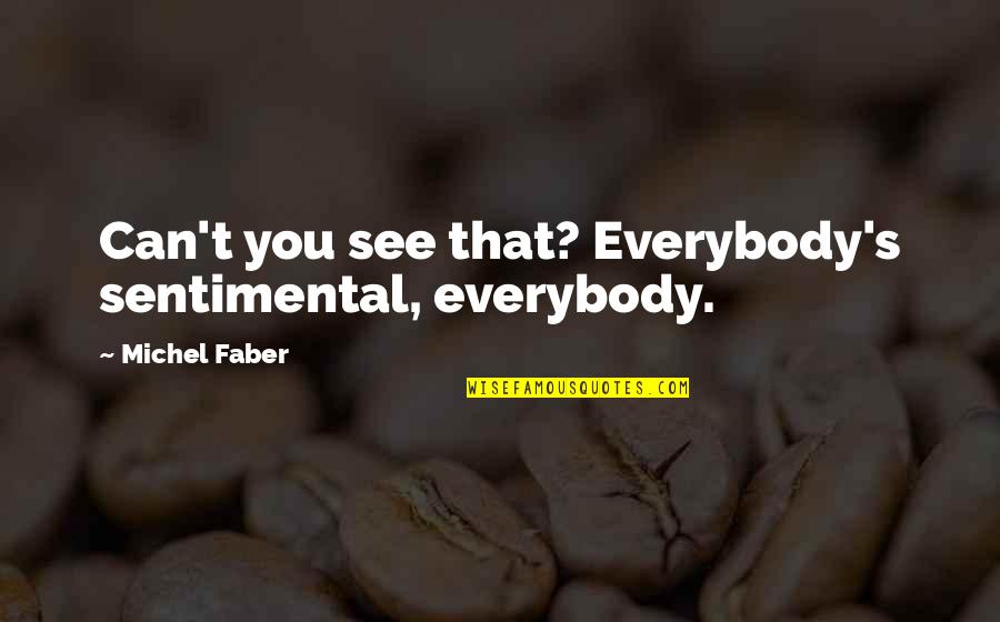 Sentimental Quotes By Michel Faber: Can't you see that? Everybody's sentimental, everybody.