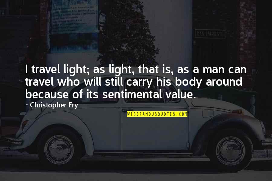 Sentimental Value Quotes By Christopher Fry: I travel light; as light, that is, as