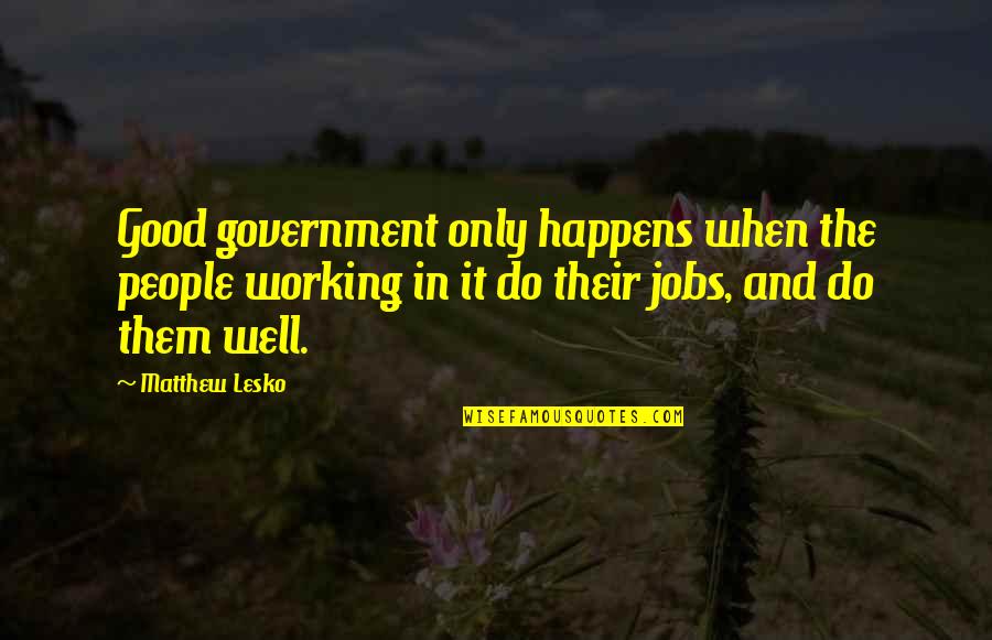 Sentimentalisms Quotes By Matthew Lesko: Good government only happens when the people working