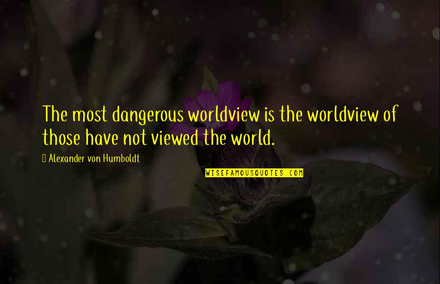 Sentimentalist Quotes By Alexander Von Humboldt: The most dangerous worldview is the worldview of
