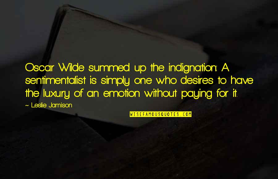 Sentimentalist Quotes By Leslie Jamison: Oscar Wilde summed up the indignation: A sentimentalist