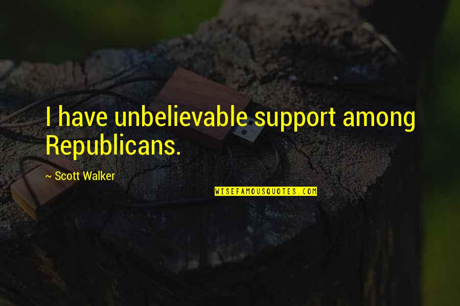 Sentimentalist Quotes By Scott Walker: I have unbelievable support among Republicans.