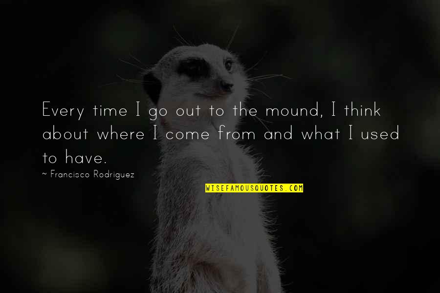 Sentimentalizers Quotes By Francisco Rodriguez: Every time I go out to the mound,