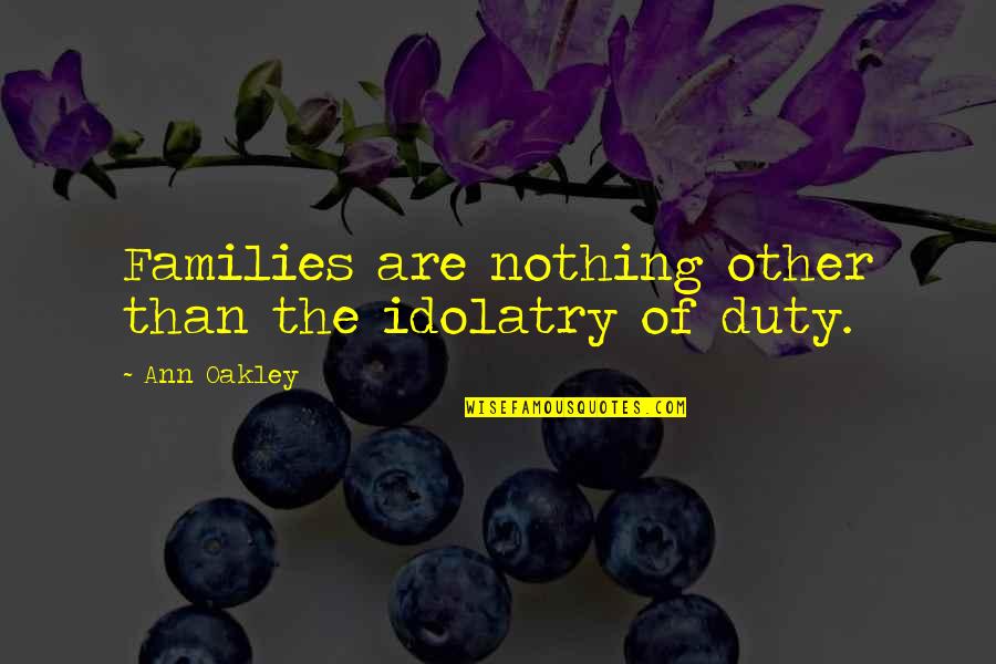 Sentimentele Si Quotes By Ann Oakley: Families are nothing other than the idolatry of