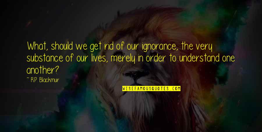 Sentimentul De Iubire Quotes By R.P. Blackmur: What, should we get rid of our ignorance,