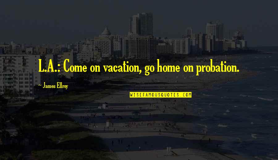 Sentimientos Ajenos Quotes By James Ellroy: L.A.: Come on vacation, go home on probation. Sentimientos Ajenos Quotes By James Ellroy: L.A.: Come on vacation, go home on probation.