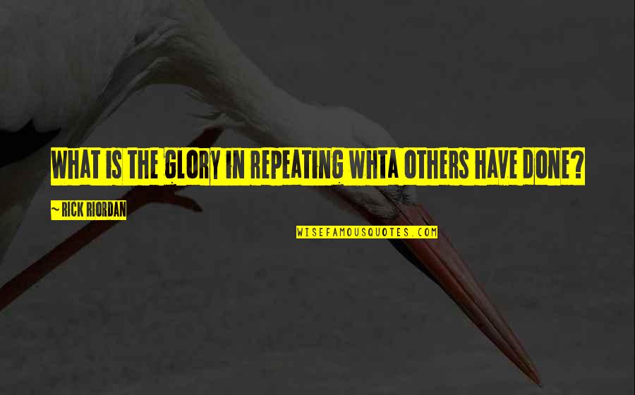Sentindo Avara Quotes By Rick Riordan: What is the glory in repeating whta others Sentindo Avara Quotes By Rick Riordan: What is the glory in repeating whta others