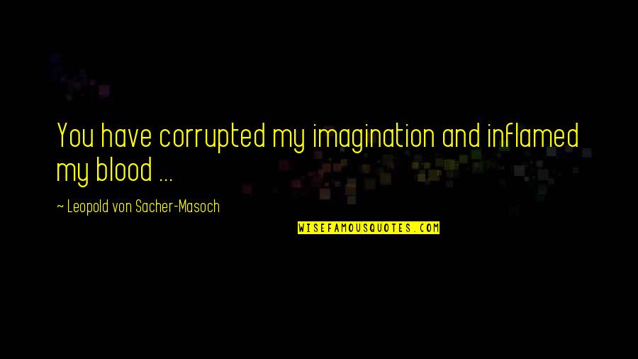 Sentindo Sozinha Quotes By Leopold Von Sacher-Masoch: You have corrupted my imagination and inflamed my Sentindo Sozinha Quotes By Leopold Von Sacher-Masoch: You have corrupted my imagination and inflamed my