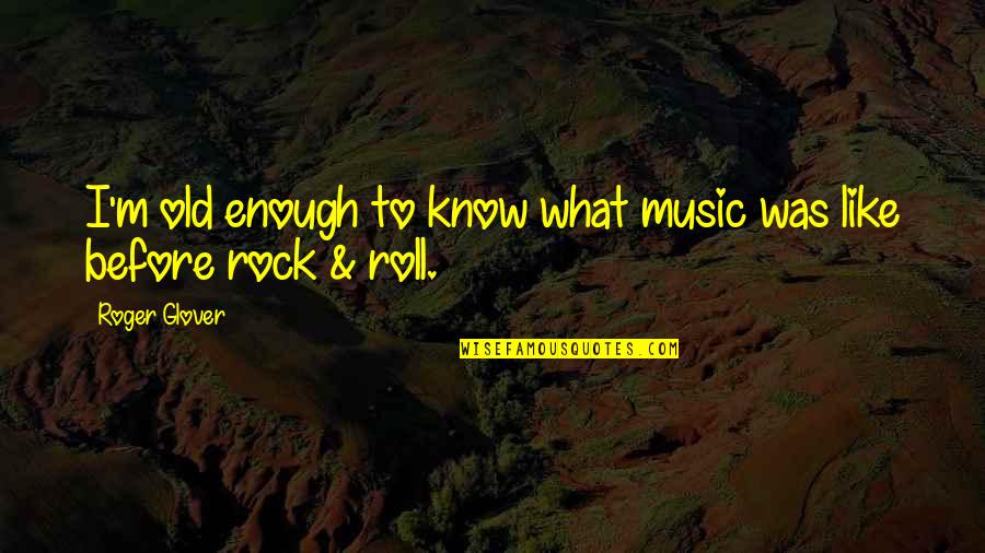 Sentindo Sozinha Quotes By Roger Glover: I'm old enough to know what music was