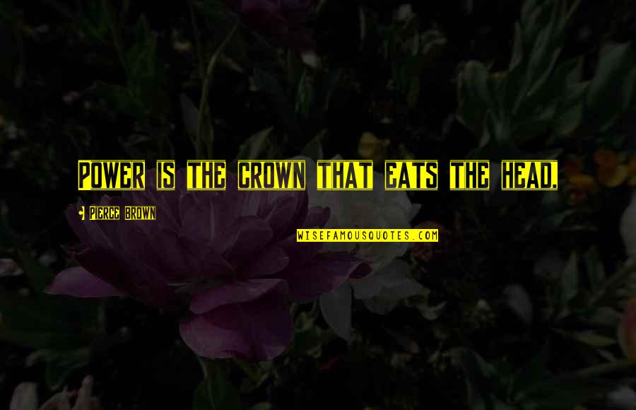 Sentio Biosciences Quotes By Pierce Brown: Power is the crown that eats the head,