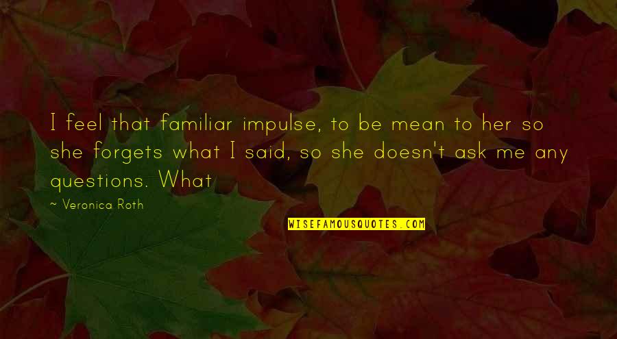 Sentio Biosciences Quotes By Veronica Roth: I feel that familiar impulse, to be mean