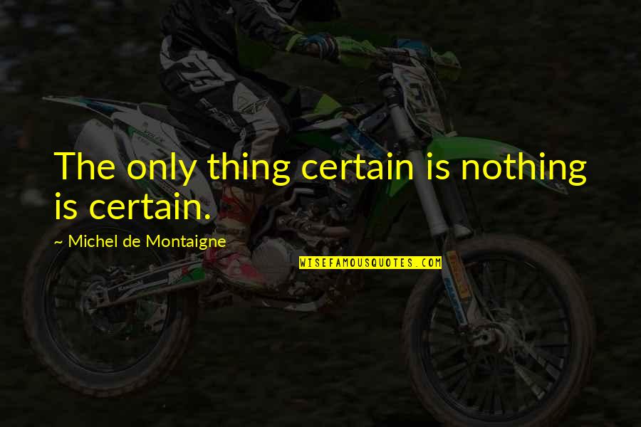 Sentirsi Passato Quotes By Michel De Montaigne: The only thing certain is nothing is certain. Sentirsi Passato Quotes By Michel De Montaigne: The only thing certain is nothing is certain.