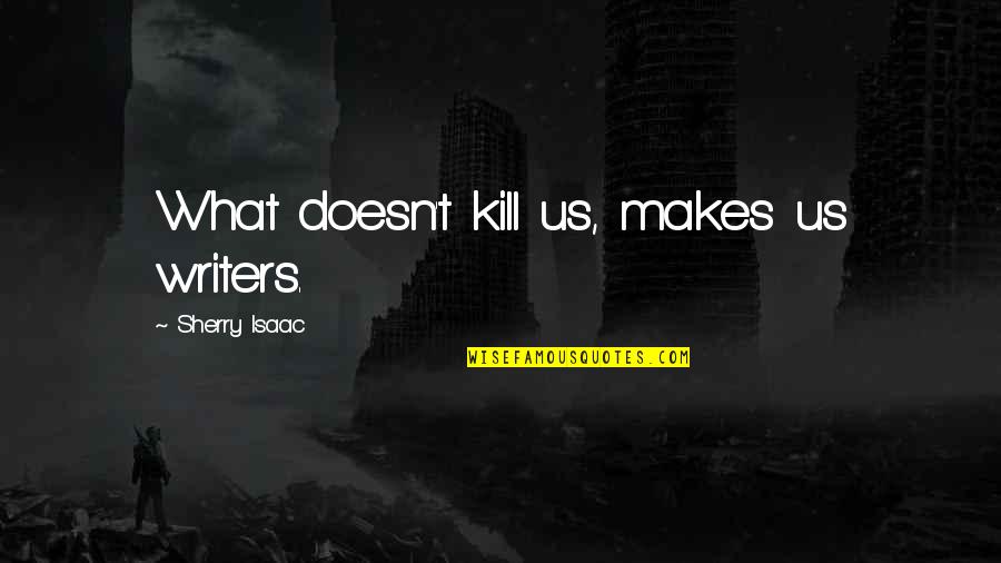 Sentirsi Passato Quotes By Sherry Isaac: What doesn't kill us, makes us writers. Sentirsi Passato Quotes By Sherry Isaac: What doesn't kill us, makes us writers.