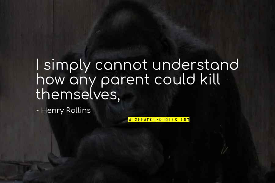 Sentito Music Quotes By Henry Rollins: I simply cannot understand how any parent could Sentito Music Quotes By Henry Rollins: I simply cannot understand how any parent could