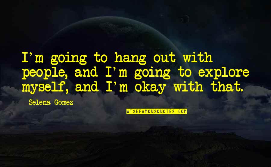 Sentivo Fastidiosi Quotes By Selena Gomez: I'm going to hang out with people, and Sentivo Fastidiosi Quotes By Selena Gomez: I'm going to hang out with people, and