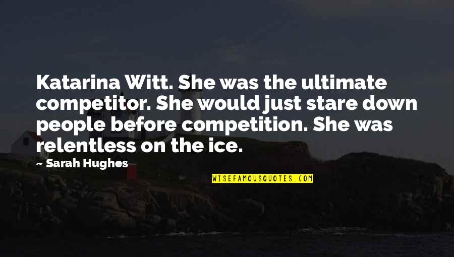Sento Isuzu Quotes By Sarah Hughes: Katarina Witt. She was the ultimate competitor. She Sento Isuzu Quotes By Sarah Hughes: Katarina Witt. She was the ultimate competitor. She