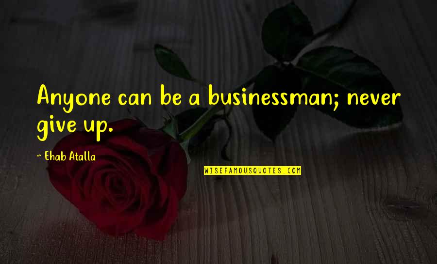 Sentra News Kastoria Quotes By Ehab Atalla: Anyone can be a businessman; never give up.