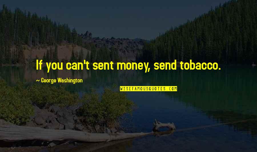 Sent'st Quotes By George Washington: If you can't sent money, send tobacco.