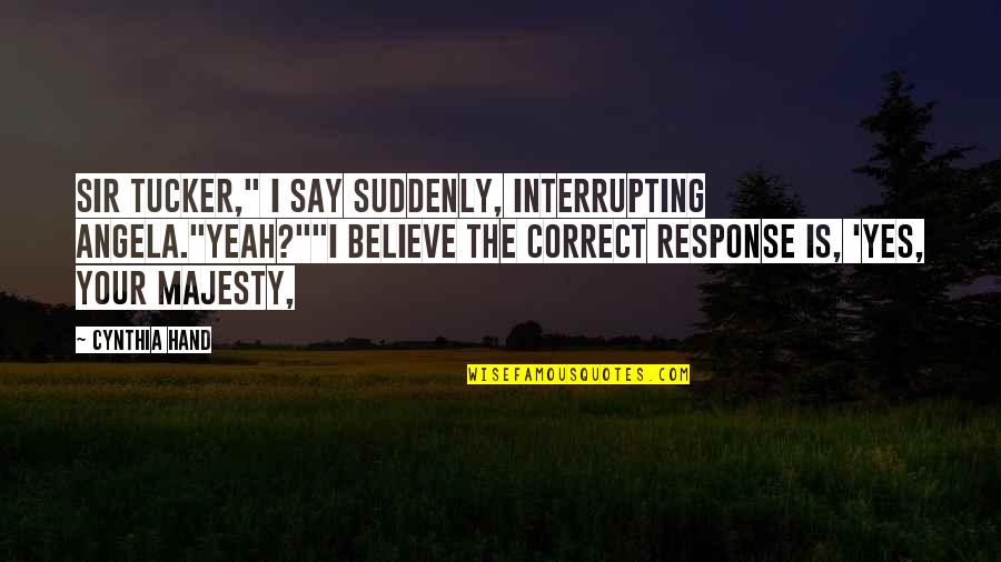 Senum Thompson Quotes By Cynthia Hand: Sir Tucker," I say suddenly, interrupting Angela."Yeah?""I believe Senum Thompson Quotes By Cynthia Hand: Sir Tucker," I say suddenly, interrupting Angela."Yeah?""I believe