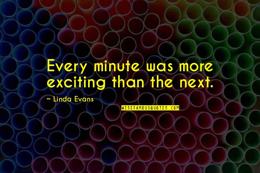 Senyumnya Suka Quotes By Linda Evans: Every minute was more exciting than the next. Senyumnya Suka Quotes By Linda Evans: Every minute was more exciting than the next.