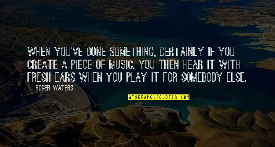 Senzatiile Gustative Quotes By Roger Waters: When you've done something, certainly if you create Senzatiile Gustative Quotes By Roger Waters: When you've done something, certainly if you create