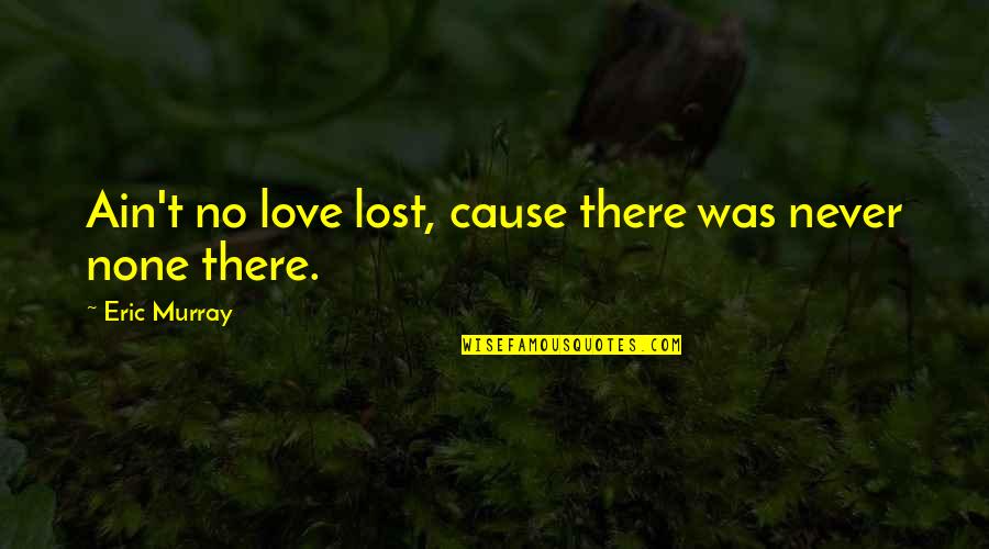 Senzatiile Referat Quotes By Eric Murray: Ain't no love lost, cause there was never