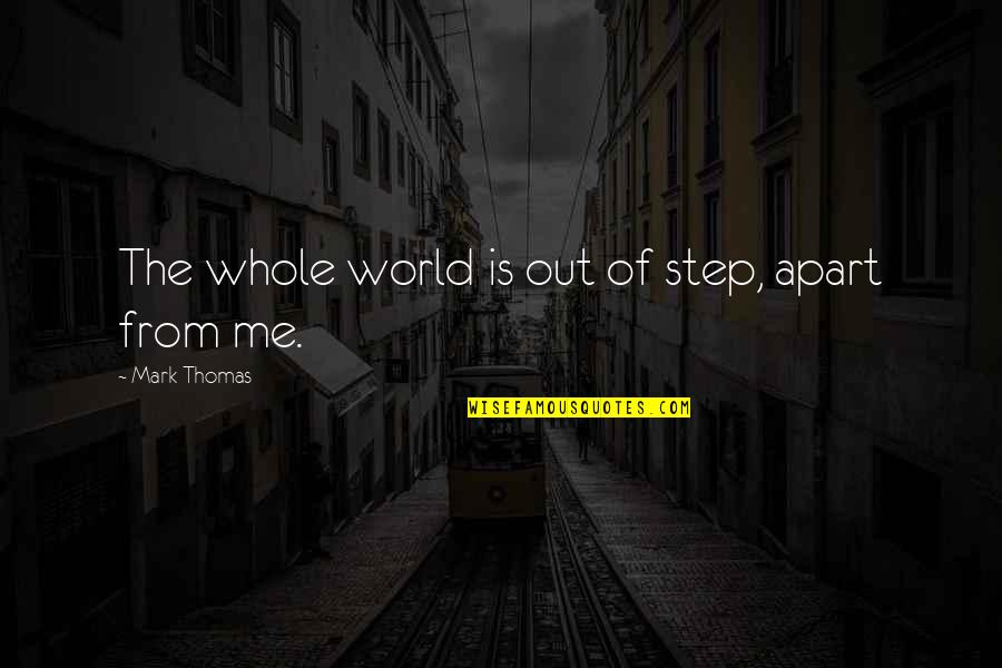 Senzatiile Referat Quotes By Mark Thomas: The whole world is out of step, apart