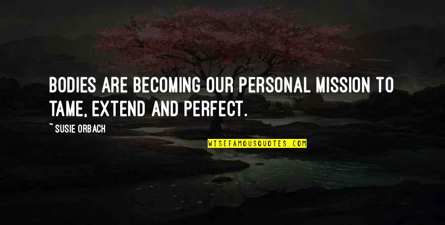 Senzibilan Znacenje Quotes By Susie Orbach: Bodies are becoming our personal mission to tame,