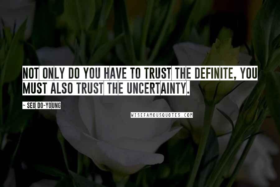 Seo Do-young quotes: Not only do you have to trust the definite, you must also trust the uncertainty.