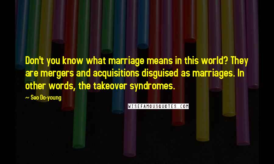 Seo Do-young quotes: Don't you know what marriage means in this world? They are mergers and acquisitions disguised as marriages. In other words, the takeover syndromes.