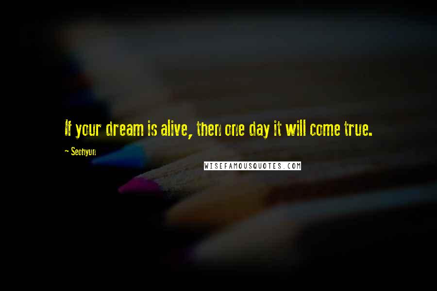 Seohyun quotes: If your dream is alive, then one day it will come true.