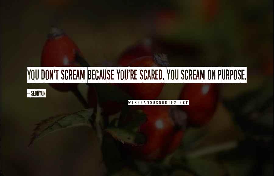 Seohyun quotes: You don't scream because you're scared. You scream on purpose.