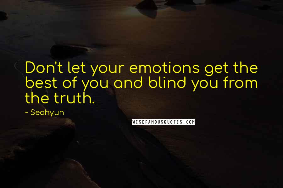 Seohyun quotes: Don't let your emotions get the best of you and blind you from the truth.