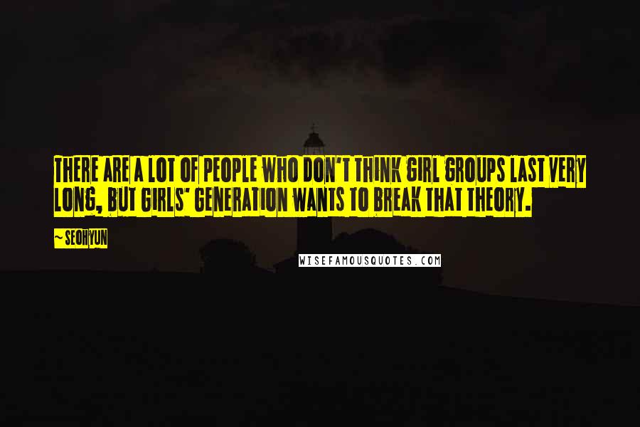 Seohyun quotes: There are a lot of people who don't think girl groups last very long, but Girls' Generation wants to break that theory.