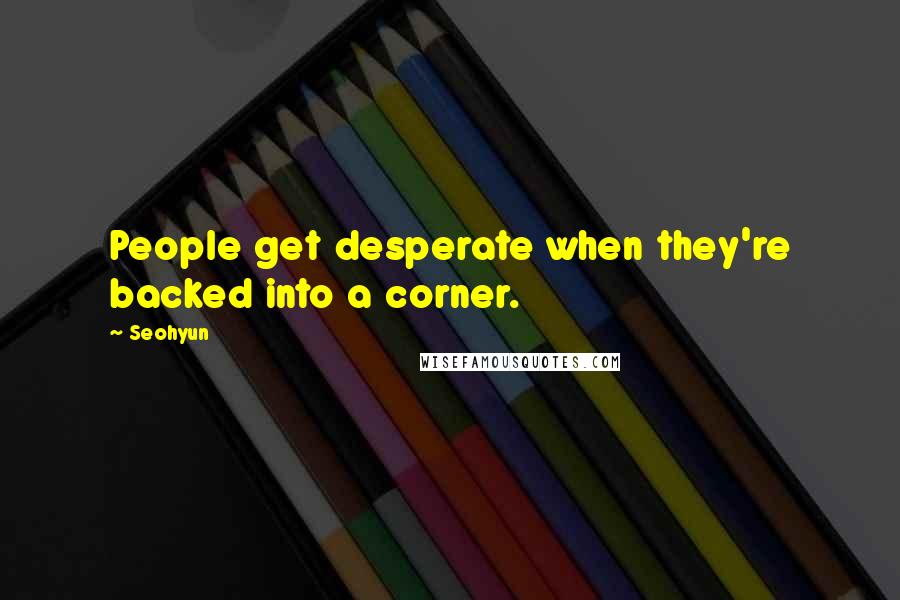 Seohyun quotes: People get desperate when they're backed into a corner.