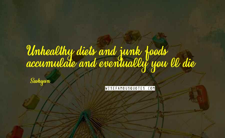 Seohyun quotes: Unhealthy diets and junk foods accumulate and eventually you'll die.