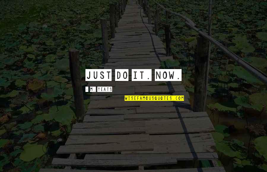 Seomando Quotes By M. Yeats: Just do it. Now. Seomando Quotes By M. Yeats: Just do it. Now.
