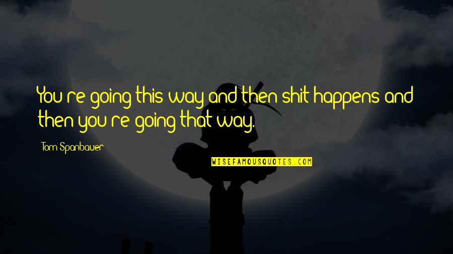 Seomando Quotes By Tom Spanbauer: You're going this way and then shit happens