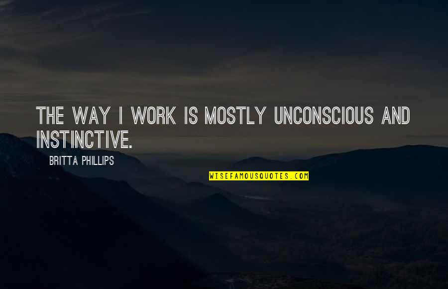 Seongwoo Energetic Quotes By Britta Phillips: The way I work is mostly unconscious and Seongwoo Energetic Quotes By Britta Phillips: The way I work is mostly unconscious and