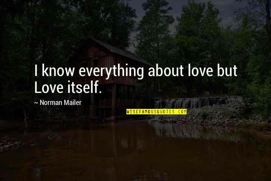 Sep 11 Quotes By Norman Mailer: I know everything about love but Love itself. Sep 11 Quotes By Norman Mailer: I know everything about love but Love itself.