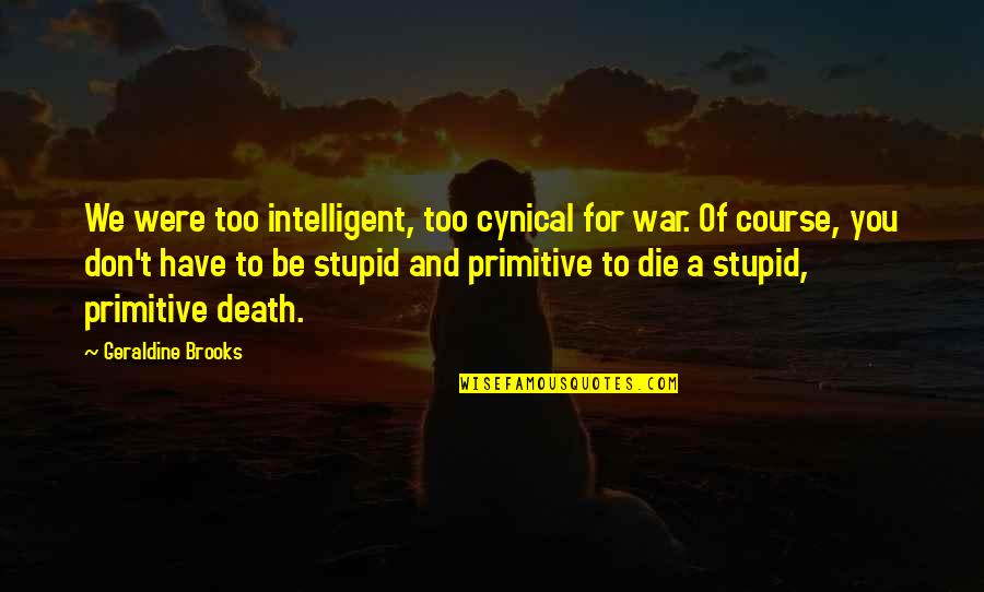 Sepand Amirsoleimani Quotes By Geraldine Brooks: We were too intelligent, too cynical for war. Sepand Amirsoleimani Quotes By Geraldine Brooks: We were too intelligent, too cynical for war.