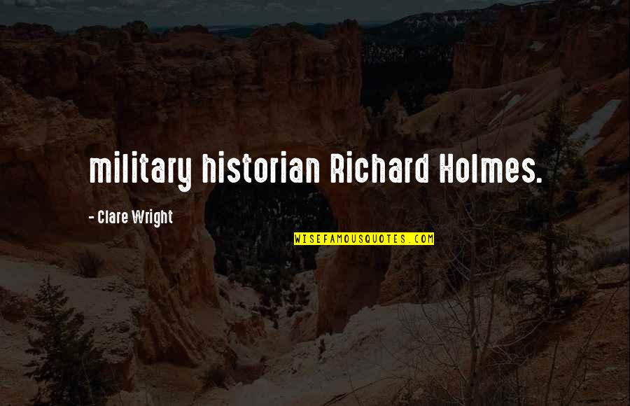 Sepandarmazgan Quotes By Clare Wright: military historian Richard Holmes. Sepandarmazgan Quotes By Clare Wright: military historian Richard Holmes.