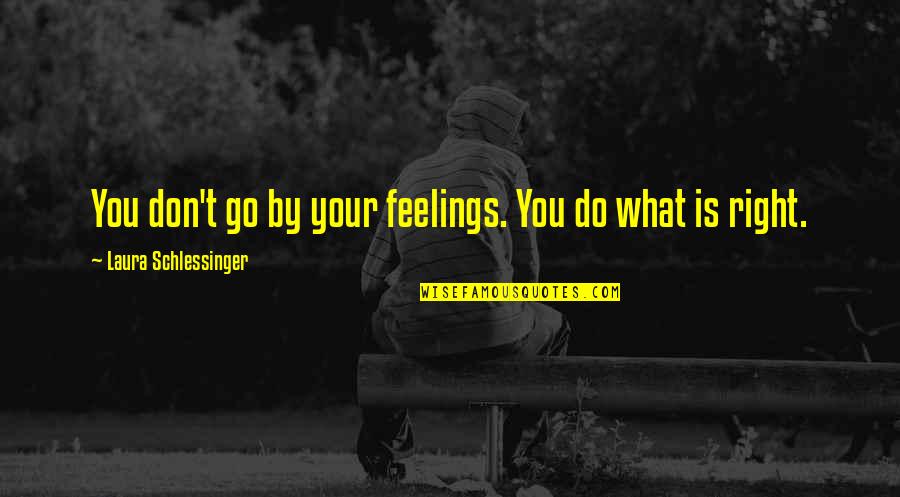 Separaao Quotes By Laura Schlessinger: You don't go by your feelings. You do