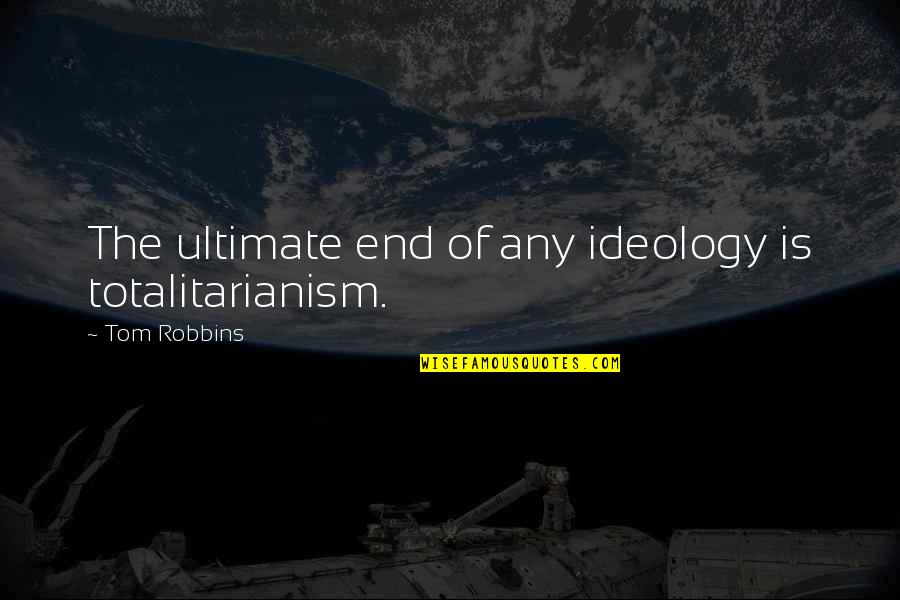 Separaciones Mecanicas Quotes By Tom Robbins: The ultimate end of any ideology is totalitarianism. Separaciones Mecanicas Quotes By Tom Robbins: The ultimate end of any ideology is totalitarianism.