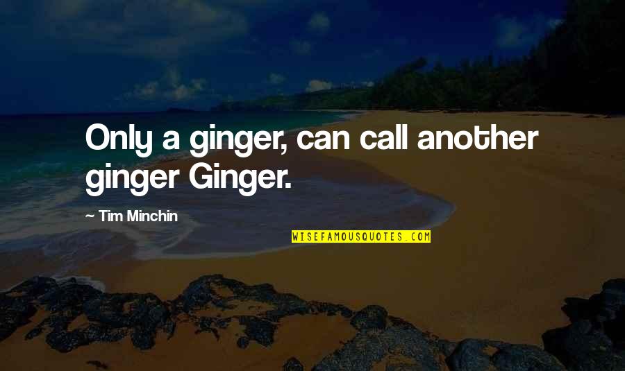 Separados Luis Quotes By Tim Minchin: Only a ginger, can call another ginger Ginger.